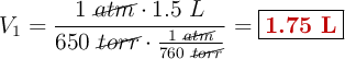 V_1 = \frac{1\ \cancel{atm}\cdot 1.5\ L}{650\ \cancel{torr}\cdot \frac{1\ \cancel{atm}}{760\ \cancel{torr}}} = \fbox{\color[RGB]{192,0,0}{\bf 1.75\ L}}