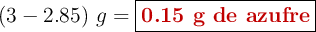 (3 - 2.85)\ g = \fbox{\color[RGB]{192,0,0}{\textbf{0.15 g de azufre}}}