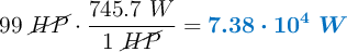 99\ \cancel{HP}\cdot \frac{745.7\ W}{1\ \cancel{HP}} = \color[RGB]{0,112,192}{\bm{7.38\cdot 10^4\ W}}