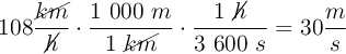 108\frac{\cancel{km}}{\cancel{h}}\cdot \frac{1\ 000\ m}{1\ \cancel{km}}\cdot \frac{1\ \cancel{h}}{3\ 600\ s} = 30\frac{m}{s}