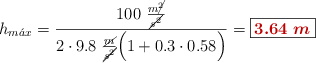 h_{m\acute{a}x} = \frac{100\ \frac{m\cancel{^2}}{\cancel{s^2}}}{2\cdot 9.8\ \frac{\cancel{m}}{\cancel{s^2}}\Big(1 + 0.3\cdot 0.58\Big)} = \fbox{\color[RGB]{192,0,0}{\bm{3.64\ m}}}