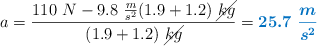 a =\frac{110\ N - 9.8\ \frac{m}{s^2}(1.9 + 1.2)\ \cancel{kg}}{(1.9 + 1.2)\ \cancel{kg}} = \color[RGB]{0,112,192}{\bm{25.7\ \frac{m}{s^2}}}