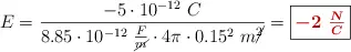 E = \frac{-5\cdot 10^{-12}\ C}{8.85\cdot 10^{-12}\ \frac{F}{\cancel{m}}\cdot 4\pi\cdot 0.15^2\ m\cancel{^2}} = \fbox{\color[RGB]{192,0,0}{\bm{-2\ \frac{N}{C}}}}