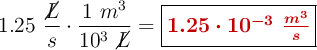 1.25\ \frac{\cancel{L}}{s}\cdot \frac{1\ m^3}{10^3\ \cancel{L}} = \fbox{\color[RGB]{192,0,0}{\bm{1.25\cdot 10^{-3}\ \frac{m^3}{s}}}}