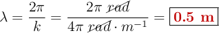 \lambda = \frac{2\pi}{k} = \frac{2\pi\ \cancel{rad}}{4\pi\ \cancel{rad}\cdot m^{-1}} = \fbox{\color[RGB]{192,0,0}{\bf 0.5\ m}}