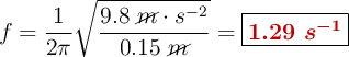 f = \frac{1}{2\pi}\sqrt{\frac{9.8\ \cancel{m}\cdot s^{-2}}{0.15\ \cancel{m}}} = \fbox{\color[RGB]{192,0,0}{\bm{1.29\ s^{-1}}}}