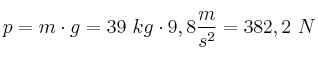 p = m\cdot g = 39\ kg\cdot 9,8\frac{m}{s^2} = 382,2\ N