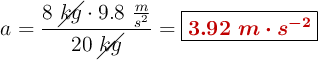 a = \frac{8\ \cancel{kg}\cdot 9.8\ \frac{m}{s^2}}{20\ \cancel{kg}} = \fbox{\color[RGB]{192,0,0}{\bm{3.92\ m\cdot s^{-2}}}}