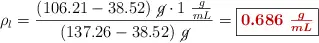 \rho_l = \frac{(106.21 - 38.52)\ \cancel{g}\cdot 1\ \frac{g}{mL}}{(137.26 - 38.52)\ \cancel{g}} = \fbox{\color[RGB]{192,0,0}{\bm{0.686\ \frac{g}{mL}}}}