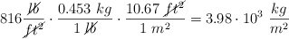816\frac{\cancel{lb}}{\cancel{ft^2}}\cdot \frac{0.453\ kg}{1\ \cancel{lb}}\cdot \frac{10.67\ \cancel{ft^2}}{1\ m^2} = 3.98\cdot 10^3\ \frac{kg}{m^2}