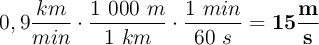 0,9\frac{km}{min}\cdot \frac{1\ 000\ m}{1\ km}\cdot \frac{1\ min}{60\ s} = \bf 15\frac{m}{s}