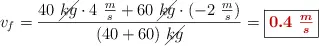 v_f = \frac{40\ \cancel{kg}\cdot 4\ \frac{m}{s} + 60\ \cancel{kg}\cdot (-2\ \frac{m}{s})}{(40 + 60)\ \cancel{kg}} = \fbox{\color[RGB]{192,0,0}{\bm{0.4\ \frac{m}{s}}}}