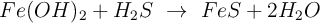 Fe(OH)_2 + H_2S\ \to\ FeS + 2H_2O