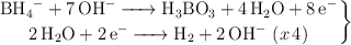 \left \ce{BH4^- + 7OH^- -> H3BO3 + 4 H2O + 8e^-} \atop \ce{2H2O + 2e^- -> H2 + 2OH^-\ (x 4)} \right  \}