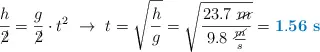 \frac{h}{\cancel{2}} = \frac{g}{\cancel{2}}\cdot t^2\ \to\ t = \sqrt{\frac{h}{g}} = \sqrt{\frac{23.7\ \cancel{m}}{9.8\ \frac{\cancel{m}}{s}}} = \color[RGB]{0,112,192}{\bf 1.56\ s}}