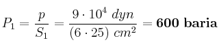 P_1 = \frac{p}{S_1} = \frac{9\cdot 10^4\ dyn}{(6\cdot 25)\ cm^2} = \bf 600\ baria