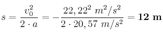 s = \frac{v_0^2}{2\cdot a} = - \frac{22,22^2\ m^2/s^2}{2\cdot 20,57\ m/s^2} = \bf 12\ m