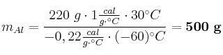 m_{Al} = \frac{220\ g\cdot 1\frac{cal}{g\cdot ^\circ C}\cdot 30^\circ C}{-0,22\frac{cal}{g\cdot ^\circ C}\cdot (-60)^\circ C} = \bf 500\ g