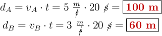 \left d_A = v_A\cdot t = 5\ \frac{m}{\cancel{s}}\cdot 20\ \cancel{s} = {\fbox{\color[RGB]{192,0,0}{\bf 100\ m}}} \atop d_B = v_B\cdot t = 3\ \frac{m}{\cancel{s}}\cdot 20\ \cancel{s} = {\fbox{\color[RGB]{192,0,0}{\bf 60\ m}}}