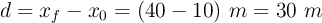 d = x_f - x_0 = (40 - 10)\ m = 30\ m