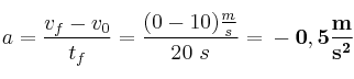 a = \frac{v_f - v_0}{t_f} = \frac{(0 - 10)\frac{m}{s}}{20\ s} = \bf -0,5\frac{m}{s^2}