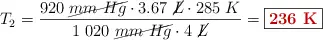 T_2 = \frac{920\ \cancel{mm\ Hg}\cdot 3.67\ \cancel{L}\cdot 285\ K}{1\ 020\ \cancel{mm\ Hg}\cdot 4\ \cancel{L}} = \fbox{\color[RGB]{192,0,0}{\bf 236\ K}}