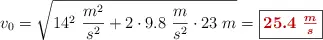 v_0 = \sqrt{14^2\ \frac{m^2}{s^2} + 2\cdot 9.8\ \frac{m}{s^2}\cdot 23\ m} = \fbox{\color[RGB]{192,0,0}{\bm{25.4\ \frac{m}{s}}}}