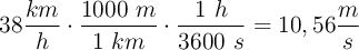 38\frac{km}{h}\cdot \frac{1000\ m}{1\ km}\cdot \frac{1\ h}{3600\ s} = 10,56\frac{m}{s}