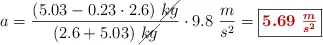 a = \frac{(5.03 - 0.23\cdot 2.6)\ \cancel{kg}}{(2.6 + 5.03)\ \cancel{kg}}\cdot 9.8\ \frac{m}{s^2} = \fbox{\color[RGB]{192,0,0}{\bm{5.69\ \frac{m}{s^2}}}}