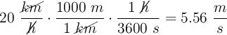 20\ \frac{\cancel{km}}{\cancel{h}}\cdot \frac{1000\ m}{1\ \cancel{km}}\cdot \frac{1\ \cancel{h}}{3600\ s} = 5.56\ \frac{m}{s}