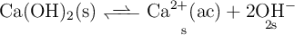 \ce{Ca(OH)2(s) <<=> \underset{s}{Ca^{2+}(ac)} + \underset{2s}{2OH^-}}