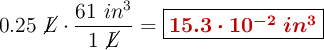 0.25\ \cancel{L}\cdot \frac{61\ in^3}{1\ \cancel{L}} = \fbox{\color[RGB]{192,0,0}{\bm{15.3\cdot 10^{-2}\ in^3}}}