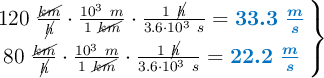 \left 120\ \frac{\cancel{km}}{\cancel{h}}\cdot \frac{10^3\ m}{1\ \cancel{km}}\cdot \frac{1\ \cancel{h}}{3.6\cdot 10^3\ s} = {\color[RGB]{0,112,192}{\bm{33.3\ \frac{m}{s}}}} \atop 80\ \frac{\cancel{km}}{\cancel{h}}\cdot \frac{10^3\ m}{1\ \cancel{km}}\cdot \frac{1\ \cancel{h}}{3.6\cdot 10^3\ s} = {\color[RGB]{0,112,192}{\bm{22.2\ \frac{m}{s}}}} \right \}