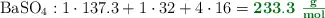 \ce{BaSO4}: 1\cdot 137.3 + 1\cdot 32 + 4\cdot 16 = \color[RGB]{2,112,20}{\bf 233.3\ \textstyle{g\over mol}