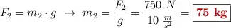 F_2 = m_2\cdot g\ \to\ m_2 = \frac{F_2}{g} = \frac{750\ N}{10\ \frac{m}{s^2}} = \fbox{\color[RGB]{192,0,0}{\bf 75\ kg}}