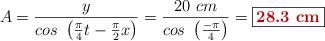 A = \frac{y}{cos\ \left(\frac{\pi}{4}t - \frac{\pi}{2}x\right)} = \frac{20\ cm}{cos\ \left(\frac{- \pi}{4}\right)} = \fbox{\color[RGB]{192,0,0}{\bf 28.3\ cm}}