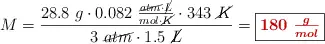 M = \frac{28.8\ g\cdot 0.082\ \frac{\cancel{atm}\cdot \cancel{L}}{mol\cdot \cancel{K}}\cdot 343\ \cancel{K}}{3\ \cancel{atm}\cdot 1.5\ \cancel{L}} = \fbox{\color[RGB]{192,0,0}{\bm{180\ \frac{g}{mol}}}}