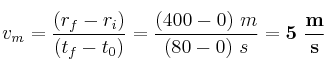 v_m = \frac{(r_f - r_i)}{(t_f - t_0)} = \frac{(400 - 0)\ m}{(80 - 0)\ s} = \bf 5\ \frac{m}{s}