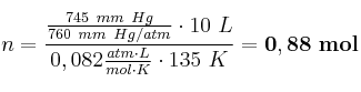 n = \frac{\frac{745\ mm\ Hg}{760\ mm\ Hg/atm}\cdot 10\ L}{0,082\frac{atm\cdot L}{mol\cdot K}\cdot 135\ K} = \bf 0,88\ mol