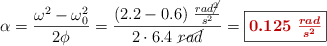 \alpha = \frac{\omega^2 - \omega^2_0}{2\phi} = \frac{(2.2 - 0.6)\ \frac{rad\cancel{^2}}{s^2}}{2\cdot 6.4\ \cancel{rad}} = \fbox{\color[RGB]{192,0,0}{\bm{0.125\ \frac{rad}{s^2}}}}