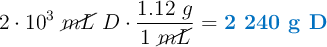 2\cdot 10^3\ \cancel{mL}\ D\cdot \frac{1.12\ g}{1\ \cancel{mL}} = \color[RGB]{0,112,192}{\textbf{2\ 240 g D}}