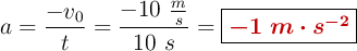 a = \frac{-v_0}{t} = \frac{-10\ \frac{m}{s}}{10\ s} = \fbox{\color[RGB]{192,0,0}{\bm{-1\ m\cdot s^{-2}}}}