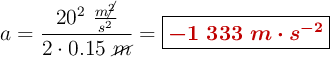 a = \frac{20^2\ \frac{m\cancel{^2}}{s^2}}{2\cdot 0.15\ \cancel{m}} = \fbox{\color[RGB]{192,0,0}{\bm{-1\ 333\ m\cdot s^{-2}}}}