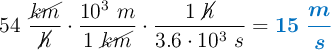 54 \ \frac{\cancel{km}}{\cancel{h}}\cdot \frac{10^3\ m}{1\ \cancel{km}}\cdot \frac{1\ \cancel{h}}{3.6\cdot 10^3\ s} = \color[RGB]{0,112,192}{\bm{15\ \frac{m}{s}}}