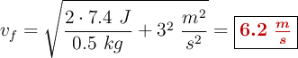 v_f = \sqrt{\frac{2\cdot 7.4\ J}{0.5\ kg} + 3^2\ \frac{m^2}{s^2}} = \fbox{\color[RGB]{192,0,0}{\bm{6.2\ \frac{m}{s}}}}
