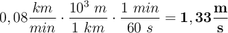 0,08\frac{km}{min}\cdot \frac{10^3\ m}{1\ km}\cdot \frac{1\ min}{60\ s} = \bf 1,33\frac{m}{s}