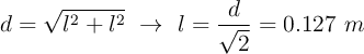 d = \sqrt{l^2 + l^2}\ \to\ l = \frac{d}{\sqrt{2}}  =0.127\ m