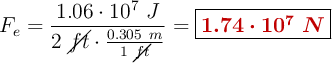 F_e = \frac{1.06\cdot 10^7\ J}{2\ \cancel{ft}\cdot \frac{0.305\ m}{1\ \cancel{ft}}} = \fbox{\color[RGB]{192,0,0}{\bm{1.74\cdot 10^7\ N}}}