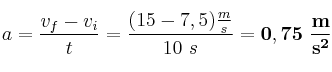 a = \frac{v_f - v_i}{t} = \frac{(15 - 7,5)\frac{m}{s}}{10\ s} = \bf 0,75\ \frac{m}{s^2}