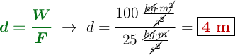 {\color[RGB]{2,112,20}{\bm{d = \frac{W}{F}}}}\ \to\ d = \frac{100\ \frac{\cancel{kg}\cdot m\cancel{^2}}{\cancel{s^2}}}{25\ \frac{\cancel{kg}\cdot \cancel{m}}{\cancel{s^2}}} = \fbox{\color[RGB]{192,0,0}{\bf 4\ m}}